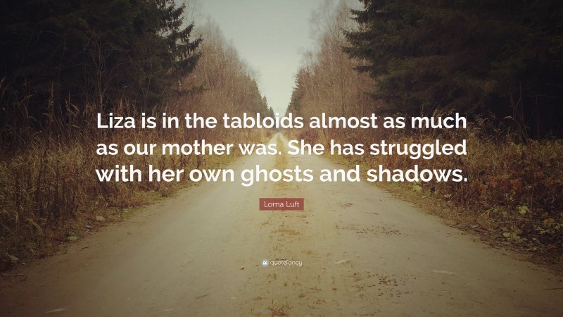 Lorna Luft Quote: “Liza is in the tabloids almost as much as our mother was. She has struggled with her own ghosts and shadows.”