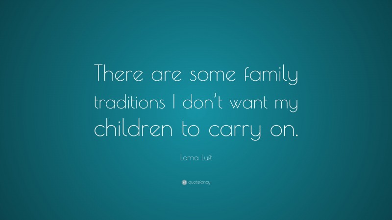 Lorna Luft Quote: “There are some family traditions I don’t want my children to carry on.”