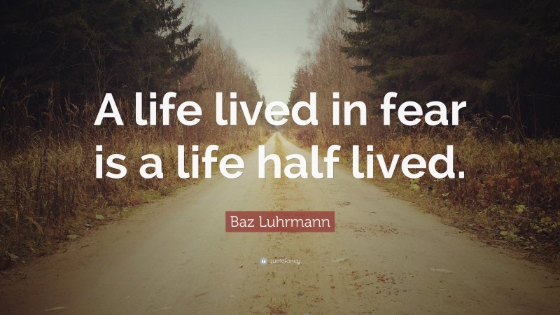 Baz Luhrmann Quote: “A life lived in fear is a life half lived.”