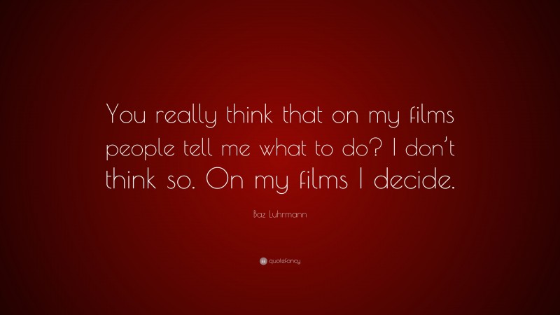 Baz Luhrmann Quote: “You really think that on my films people tell me what to do? I don’t think so. On my films I decide.”