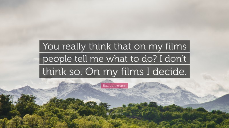Baz Luhrmann Quote: “You really think that on my films people tell me what to do? I don’t think so. On my films I decide.”