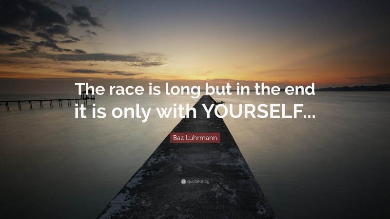 Baz Luhrmann Quote: “The race is long but in the end it is only with YOURSELF...”