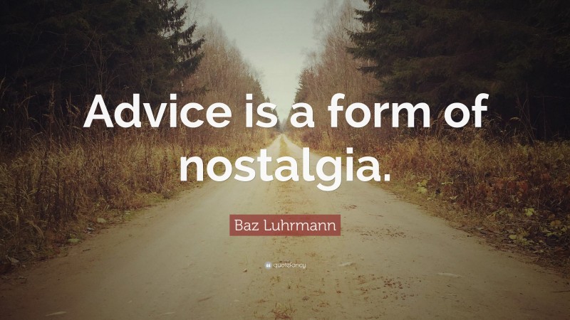 Baz Luhrmann Quote: “Advice is a form of nostalgia.”