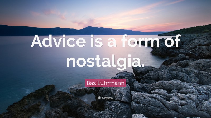 Baz Luhrmann Quote: “Advice is a form of nostalgia.”