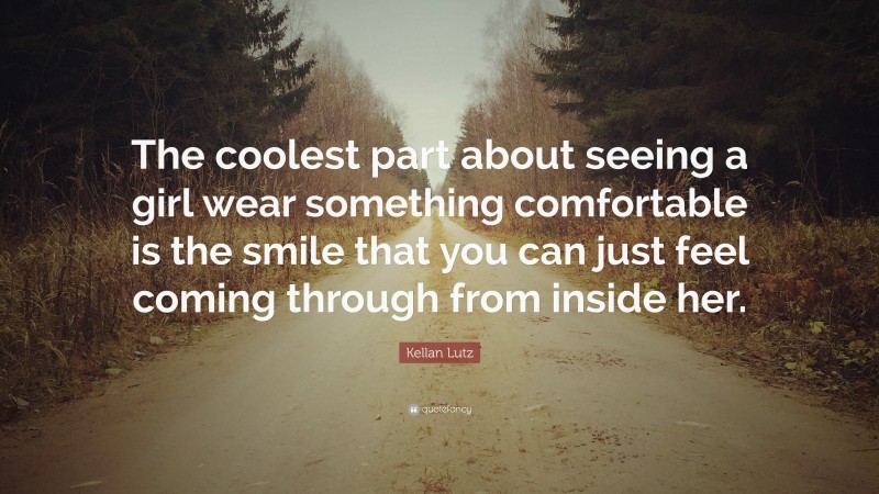Kellan Lutz Quote: “The coolest part about seeing a girl wear something comfortable is the smile that you can just feel coming through from inside her.”