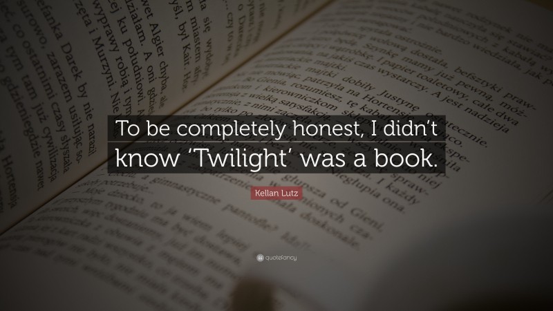 Kellan Lutz Quote: “To be completely honest, I didn’t know ‘Twilight’ was a book.”
