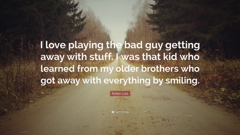 Kellan Lutz Quote: “I love playing the bad guy getting away with stuff. I was that kid who learned from my older brothers who got away with everything by smiling.”