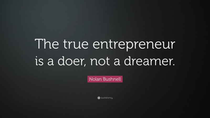 Nolan Bushnell Quote: “The true entrepreneur is a doer, not a dreamer.”