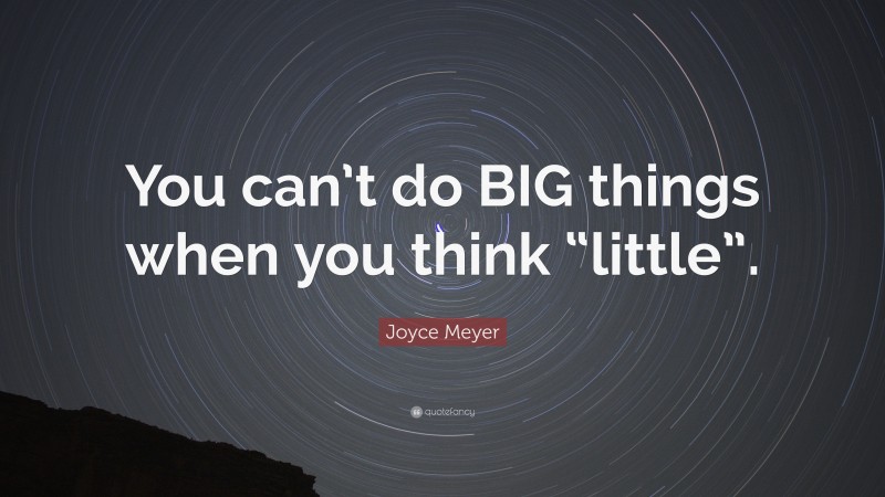 Joyce Meyer Quote: “You can’t do BIG things when you think “little”.”