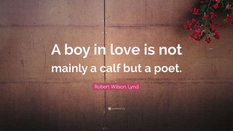 Robert Wilson Lynd Quote: “A boy in love is not mainly a calf but a poet.”