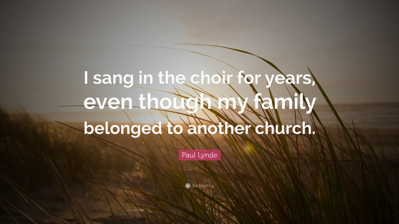 Paul Lynde Quote: “I sang in the choir for years, even though my family belonged to another church.”