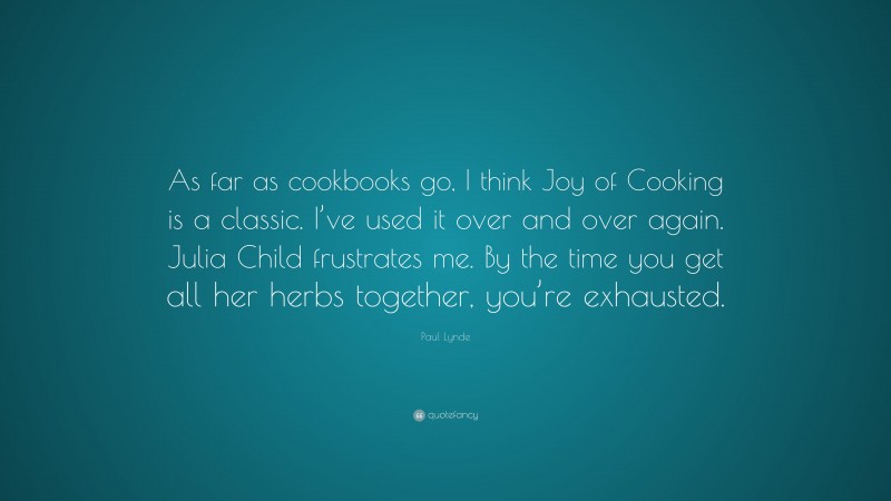 Paul Lynde Quote: “As far as cookbooks go, I think Joy of Cooking is a classic. I’ve used it over and over again. Julia Child frustrates me. By the time you get all her herbs together, you’re exhausted.”