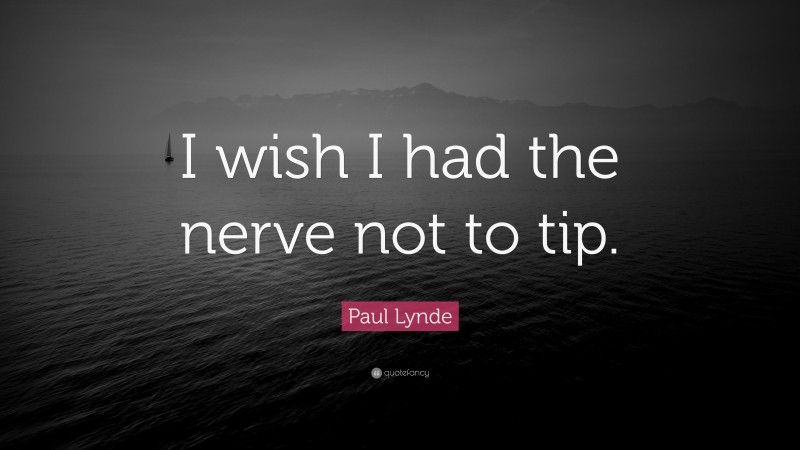 Paul Lynde Quote: “I wish I had the nerve not to tip.”