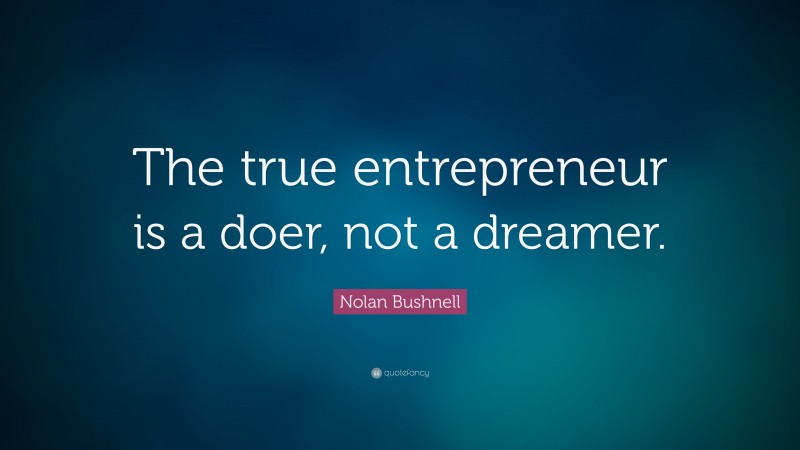 Nolan Bushnell Quote: “The true entrepreneur is a doer, not a dreamer.”