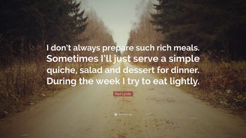 Paul Lynde Quote: “I don’t always prepare such rich meals. Sometimes I’ll just serve a simple quiche, salad and dessert for dinner. During the week I try to eat lightly.”