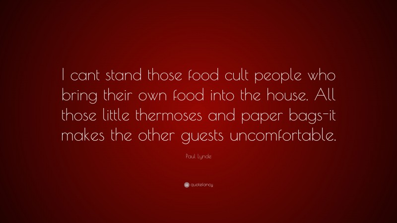 Paul Lynde Quote: “I cant stand those food cult people who bring their own food into the house. All those little thermoses and paper bags-it makes the other guests uncomfortable.”