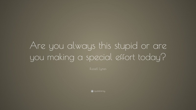 Russell Lynes Quote: “Are you always this stupid or are you making a special effort today?”