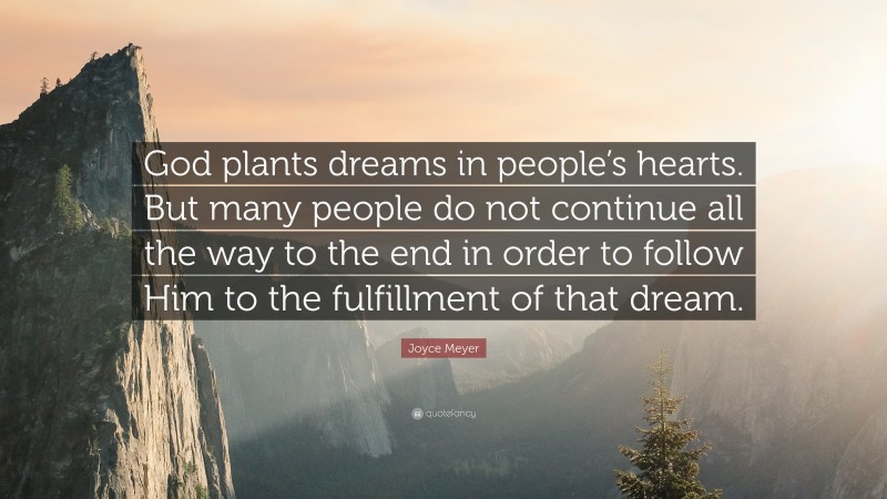 Joyce Meyer Quote: “God plants dreams in people’s hearts. But many people do not continue all the way to the end in order to follow Him to the fulfillment of that dream.”
