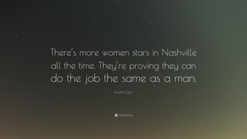 Loretta Lynn Quote: “There’s more women stars in Nashville all the time. They’re proving they can do the job the same as a man.”