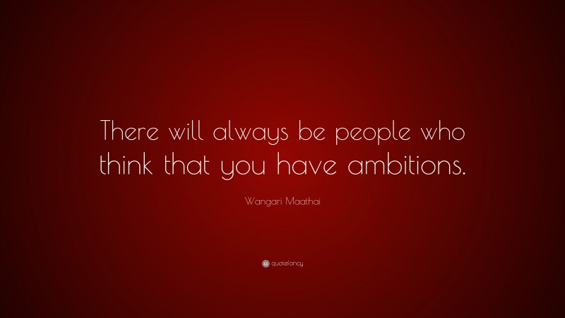 Wangari Maathai Quote: “There will always be people who think that you have ambitions.”