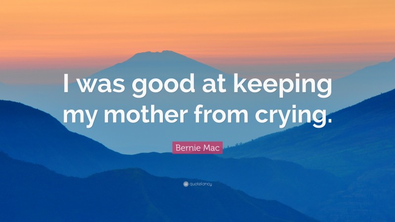 Bernie Mac Quote: “I was good at keeping my mother from crying.”
