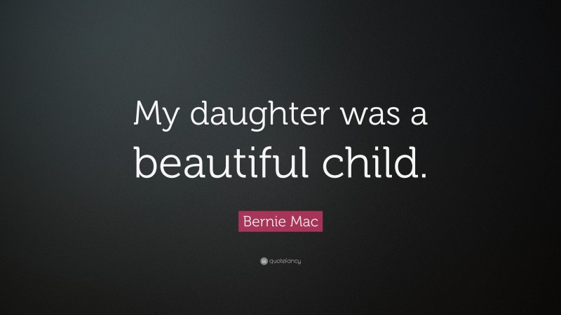 Bernie Mac Quote: “My daughter was a beautiful child.”