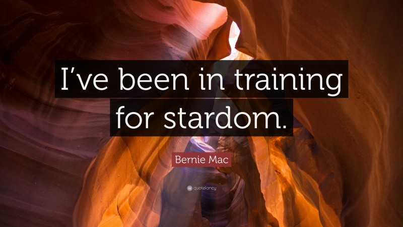 Bernie Mac Quote: “I’ve been in training for stardom.”