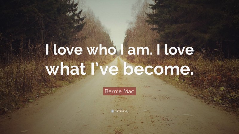 Bernie Mac Quote: “I love who I am. I love what I’ve become.”