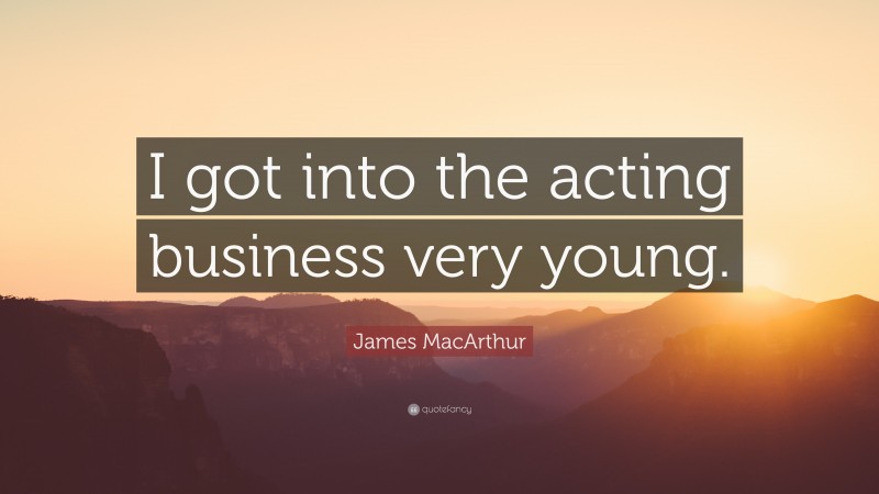 James MacArthur Quote: “I got into the acting business very young.”