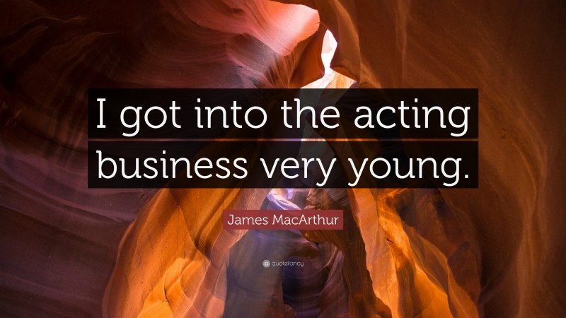 James MacArthur Quote: “I got into the acting business very young.”