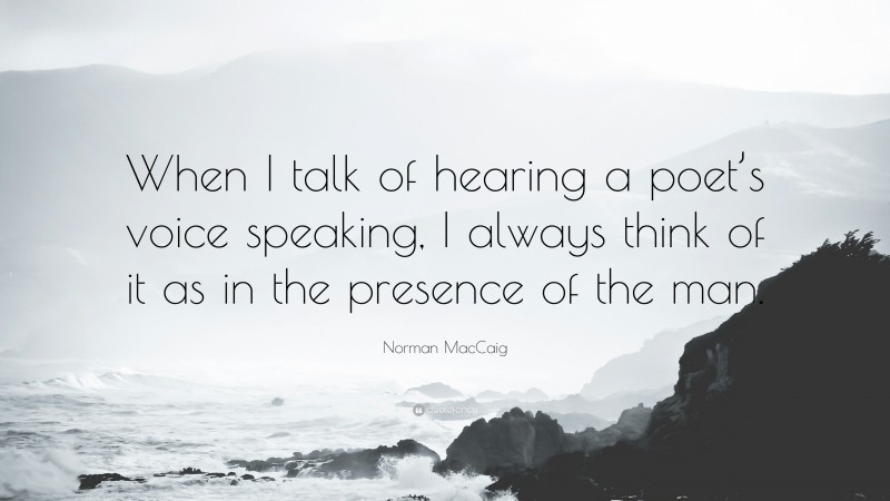 Norman MacCaig Quote: “When I talk of hearing a poet’s voice speaking, I always think of it as in the presence of the man.”