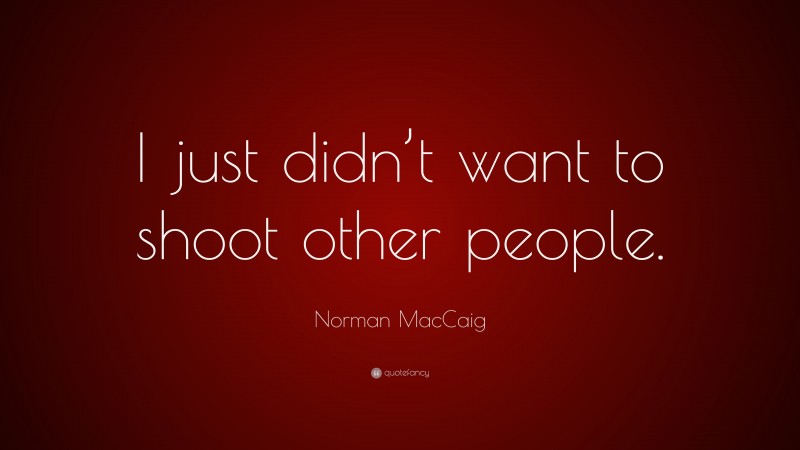 Norman MacCaig Quote: “I just didn’t want to shoot other people.”