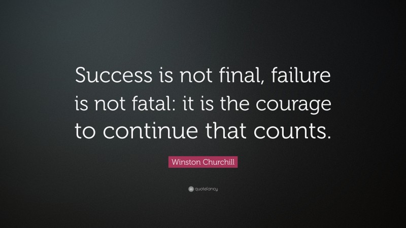 Winston Churchill Quote: “Success is not final, failure is not fatal: it is the courage to continue that counts.”