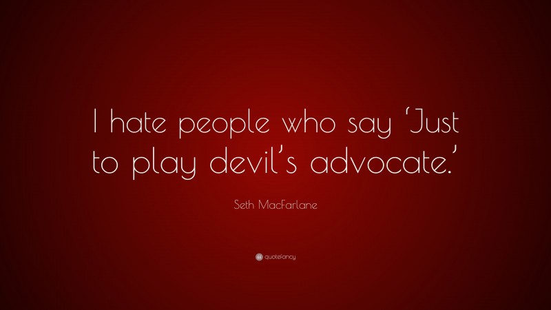Seth MacFarlane Quote: “I hate people who say ‘Just to play devil’s advocate.’”