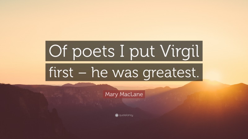 Mary MacLane Quote: “Of poets I put Virgil first – he was greatest.”