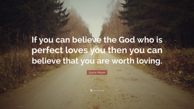 Joyce Meyer Quote: “If you can believe the God who is perfect loves you then you can believe that you are worth loving.”