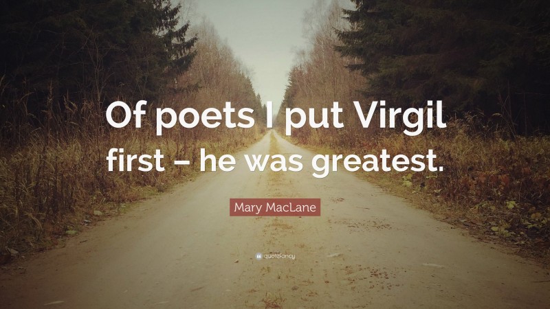 Mary MacLane Quote: “Of poets I put Virgil first – he was greatest.”