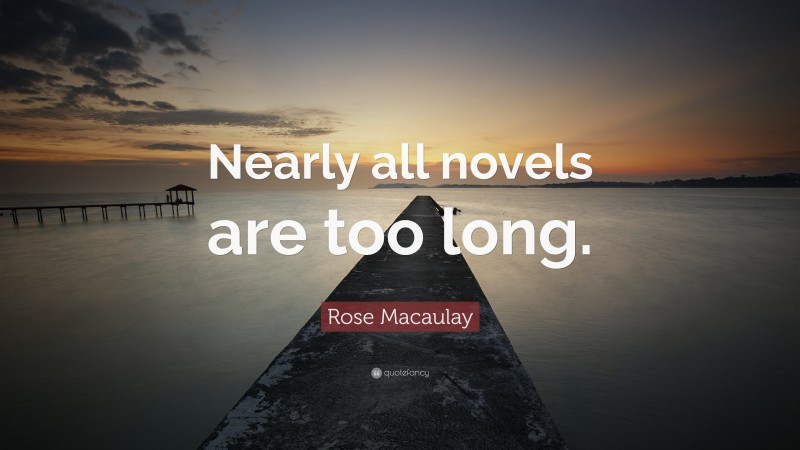 Rose Macaulay Quote: “Nearly all novels are too long.”