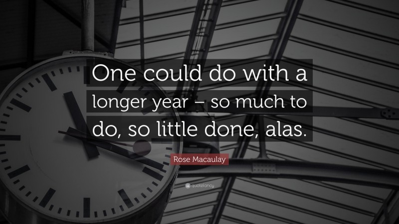 Rose Macaulay Quote: “One could do with a longer year – so much to do, so little done, alas.”
