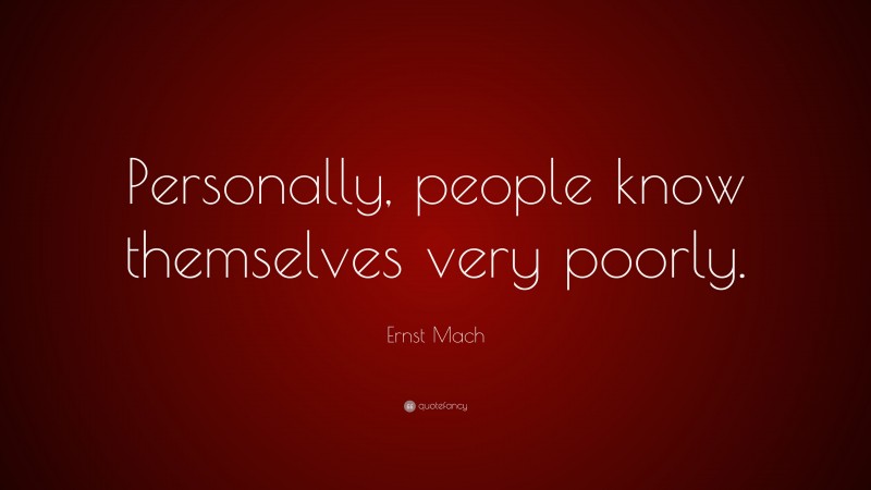 Ernst Mach Quote: “Personally, people know themselves very poorly.”