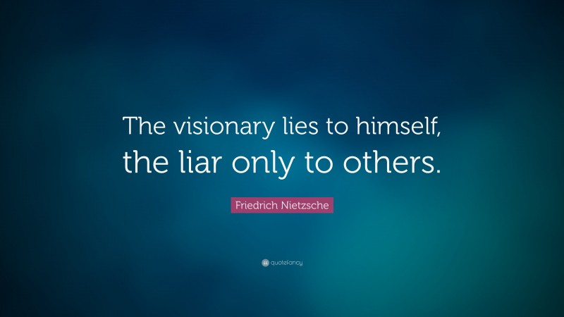Friedrich Nietzsche Quote: “The visionary lies to himself, the liar only to others.”