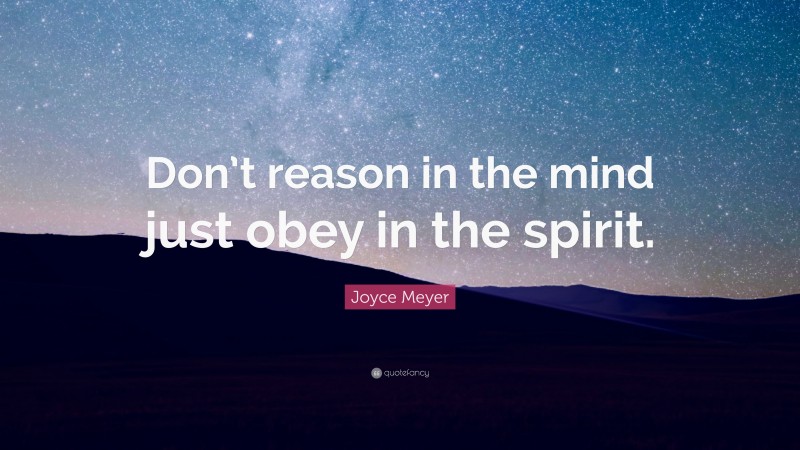 Joyce Meyer Quote: “Don’t reason in the mind just obey in the spirit.”