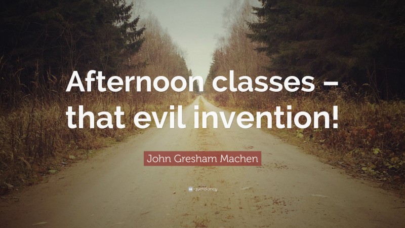 John Gresham Machen Quote: “Afternoon classes – that evil invention!”