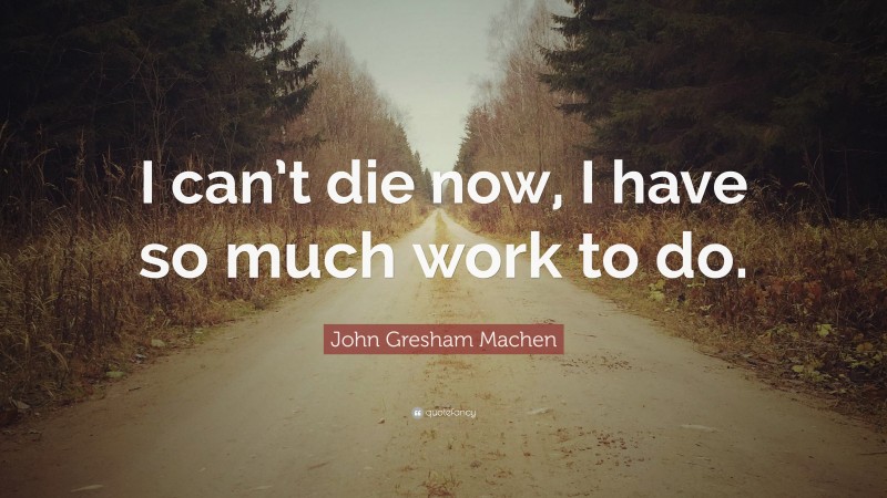 John Gresham Machen Quote: “I can’t die now, I have so much work to do.”