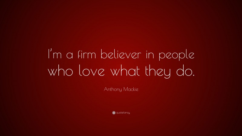 Anthony Mackie Quote: “I’m a firm believer in people who love what they do.”