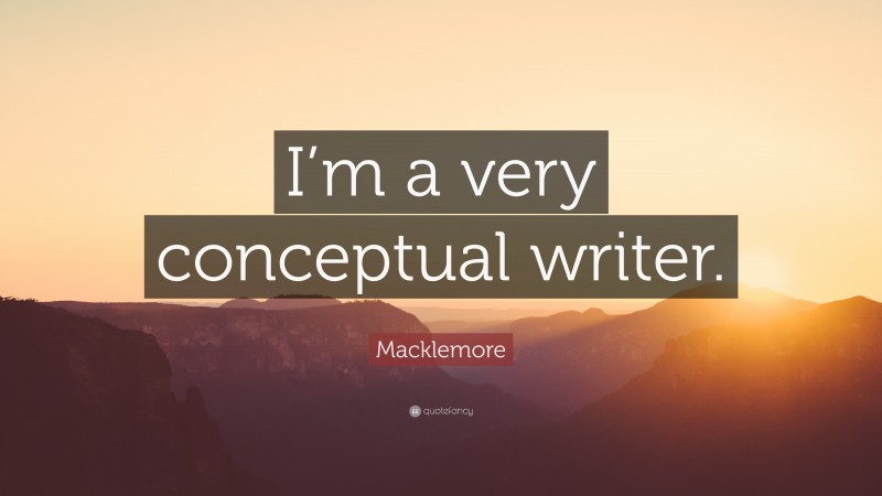 Macklemore Quote: “I’m a very conceptual writer.”