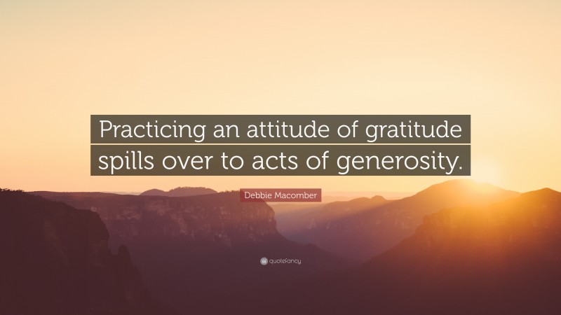 Debbie Macomber Quote: “Practicing an attitude of gratitude spills over to acts of generosity.”