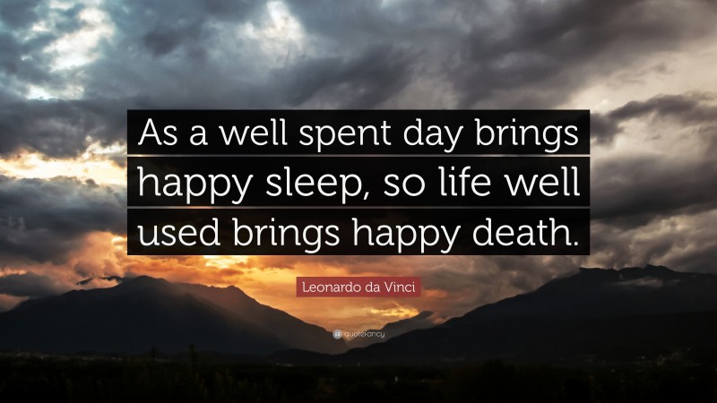 Leonardo da Vinci Quote: “As a well spent day brings happy sleep, so life well used brings happy death.”