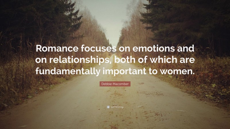 Debbie Macomber Quote: “Romance focuses on emotions and on relationships, both of which are fundamentally important to women.”