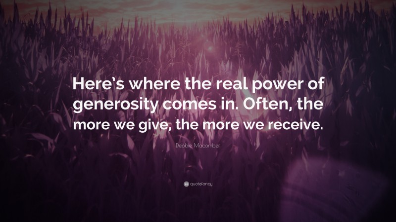 Debbie Macomber Quote: “Here’s where the real power of generosity comes in. Often, the more we give, the more we receive.”